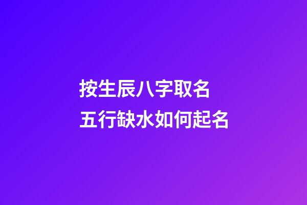 按生辰八字取名 五行缺水如何起名